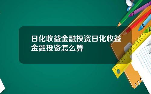 日化收益金融投资日化收益金融投资怎么算