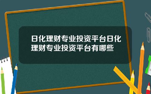 日化理财专业投资平台日化理财专业投资平台有哪些