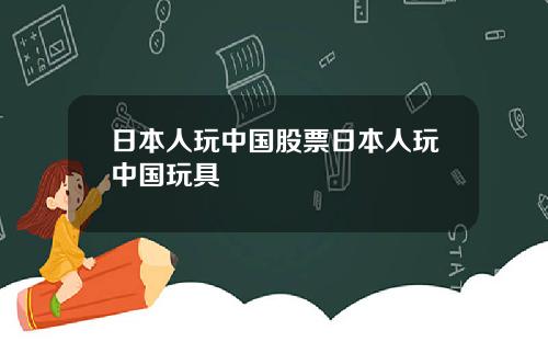 日本人玩中国股票日本人玩中国玩具