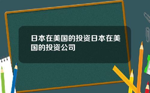 日本在美国的投资日本在美国的投资公司