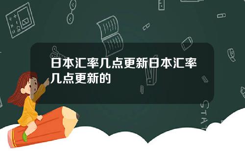 日本汇率几点更新日本汇率几点更新的