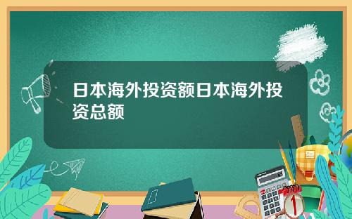 日本海外投资额日本海外投资总额