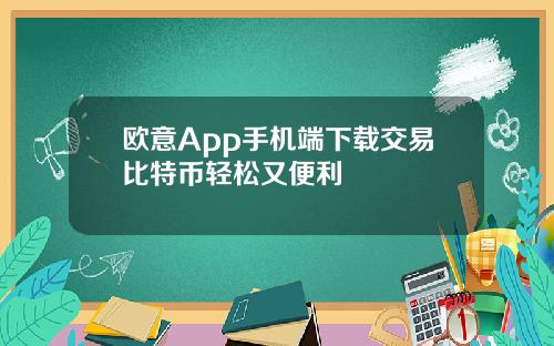 欧意App手机端下载交易比特币轻松又便利