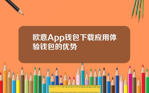 欧意App钱包下载应用体验钱包的优势