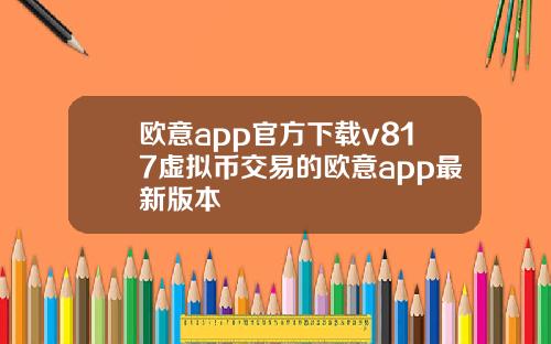 欧意app官方下载v817虚拟币交易的欧意app最新版本