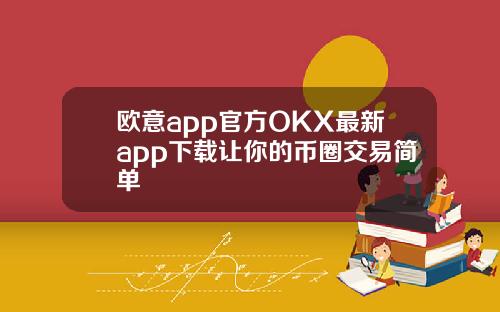 欧意app官方OKX最新app下载让你的币圈交易简单
