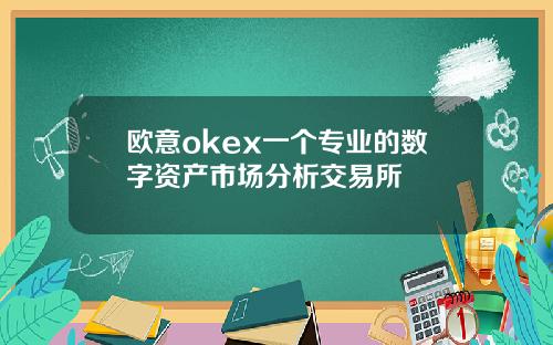 欧意okex一个专业的数字资产市场分析交易所