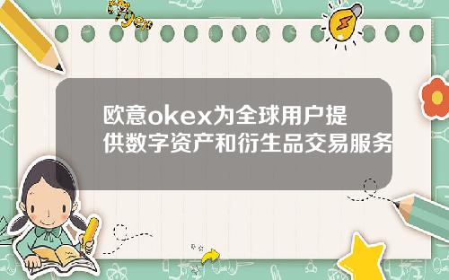 欧意okex为全球用户提供数字资产和衍生品交易服务