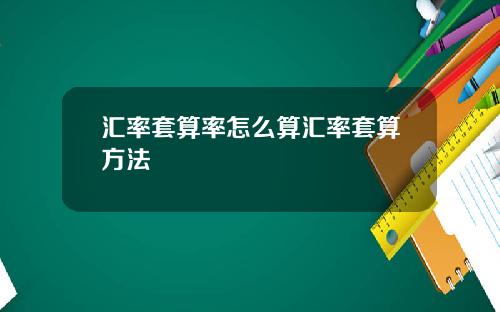 汇率套算率怎么算汇率套算方法