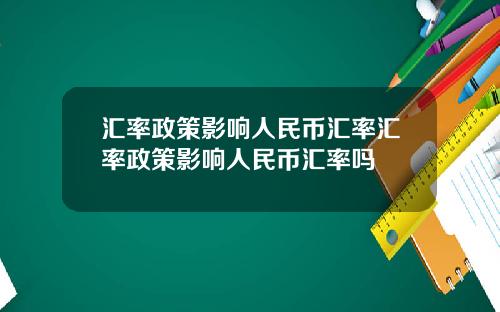 汇率政策影响人民币汇率汇率政策影响人民币汇率吗