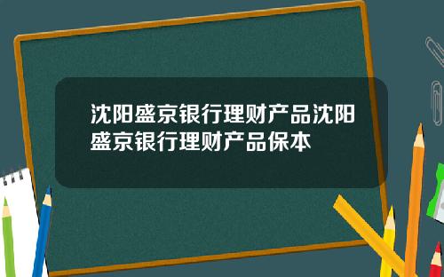 沈阳盛京银行理财产品沈阳盛京银行理财产品保本
