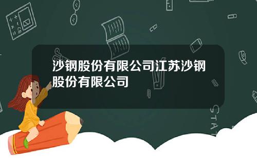 沙钢股份有限公司江苏沙钢股份有限公司