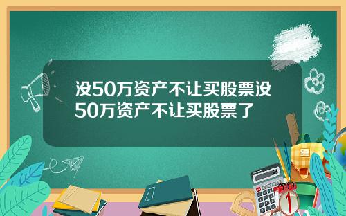 没50万资产不让买股票没50万资产不让买股票了