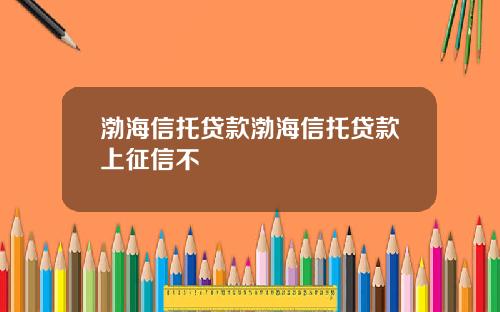 渤海信托贷款渤海信托贷款上征信不