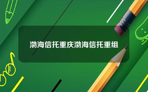 渤海信托重庆渤海信托重组