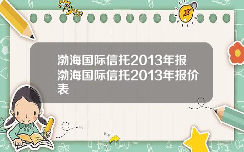 渤海国际信托2013年报渤海国际信托2013年报价表