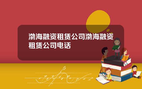 渤海融资租赁公司渤海融资租赁公司电话