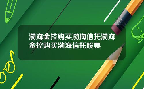 渤海金控购买渤海信托渤海金控购买渤海信托股票