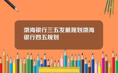渤海银行三五发展规划渤海银行四五规划