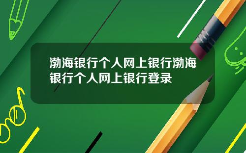 渤海银行个人网上银行渤海银行个人网上银行登录