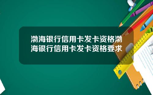 渤海银行信用卡发卡资格渤海银行信用卡发卡资格要求