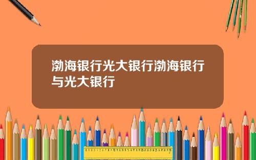 渤海银行光大银行渤海银行与光大银行