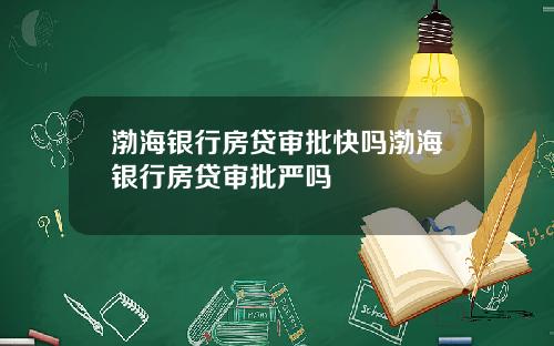 渤海银行房贷审批快吗渤海银行房贷审批严吗