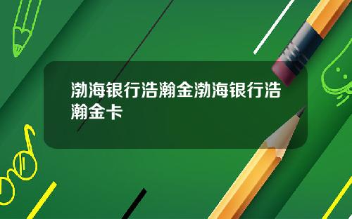 渤海银行浩瀚金渤海银行浩瀚金卡