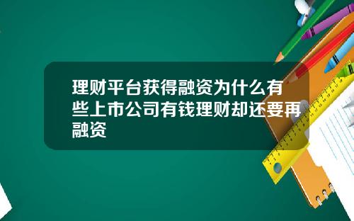 理财平台获得融资为什么有些上市公司有钱理财却还要再融资