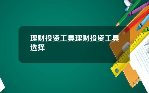 理财投资工具理财投资工具选择