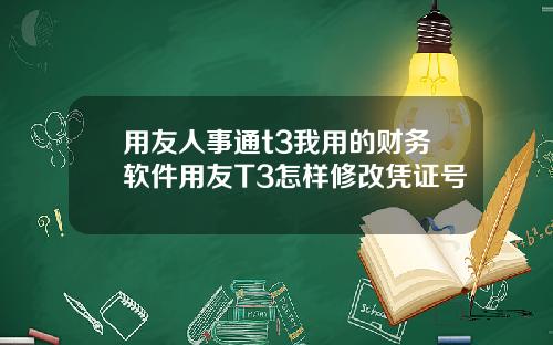 用友人事通t3我用的财务软件用友T3怎样修改凭证号