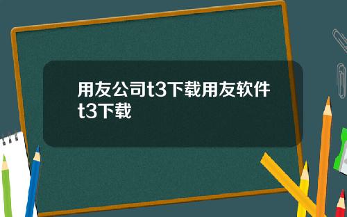 用友公司t3下载用友软件t3下载