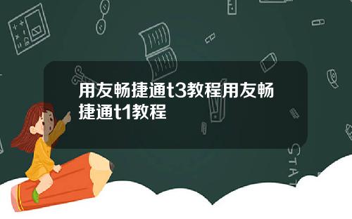 用友畅捷通t3教程用友畅捷通t1教程