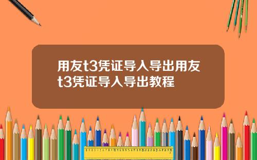 用友t3凭证导入导出用友t3凭证导入导出教程