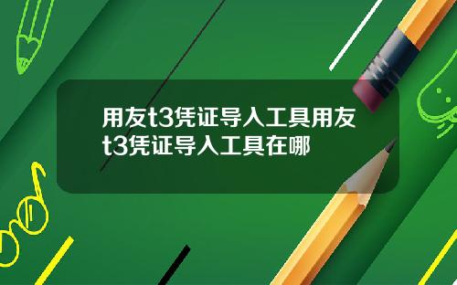 用友t3凭证导入工具用友t3凭证导入工具在哪