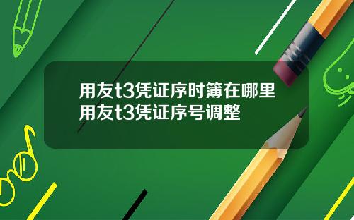用友t3凭证序时簿在哪里用友t3凭证序号调整