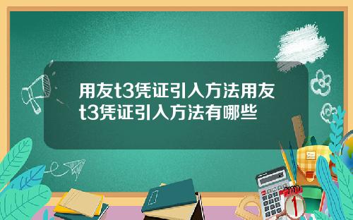 用友t3凭证引入方法用友t3凭证引入方法有哪些