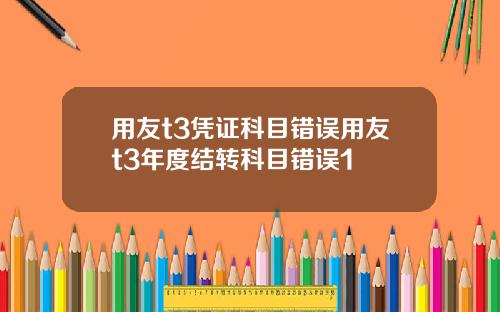 用友t3凭证科目错误用友t3年度结转科目错误1