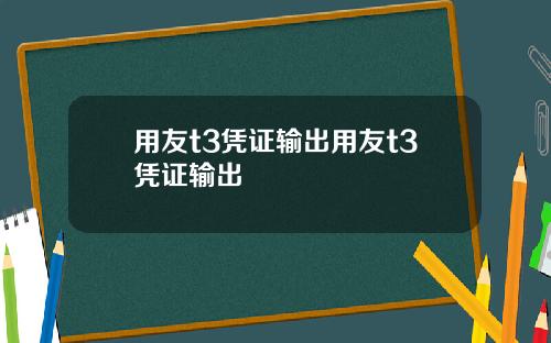 用友t3凭证输出用友t3凭证输出