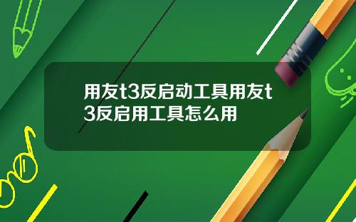 用友t3反启动工具用友t3反启用工具怎么用
