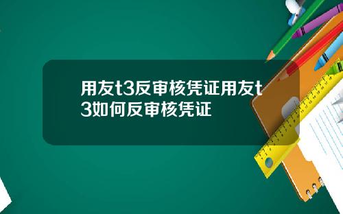 用友t3反审核凭证用友t3如何反审核凭证