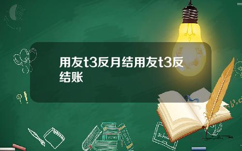 用友t3反月结用友t3反结账
