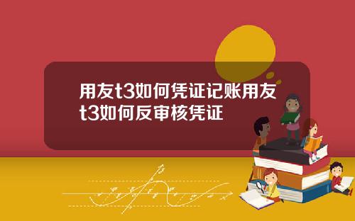 用友t3如何凭证记账用友t3如何反审核凭证