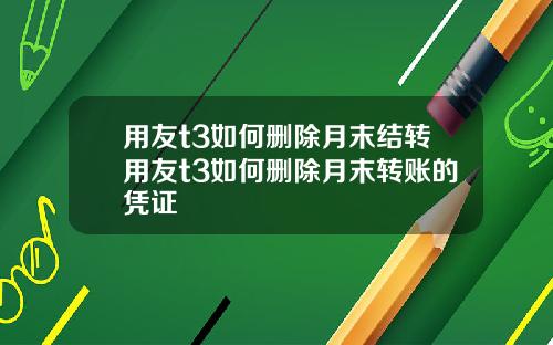 用友t3如何删除月末结转用友t3如何删除月末转账的凭证