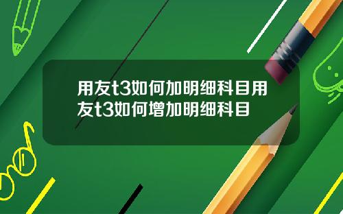 用友t3如何加明细科目用友t3如何增加明细科目