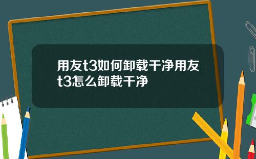 用友t3如何卸载干净用友t3怎么卸载干净