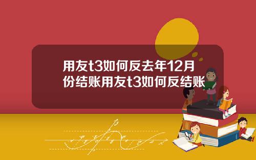 用友t3如何反去年12月份结账用友t3如何反结账