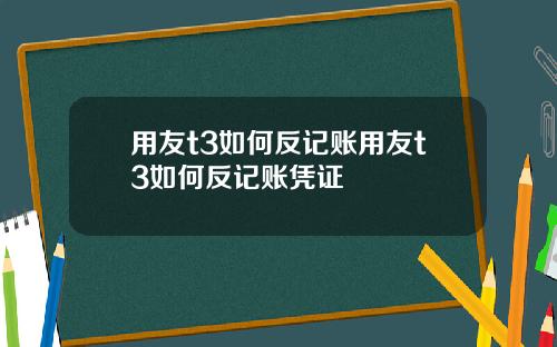 用友t3如何反记账用友t3如何反记账凭证