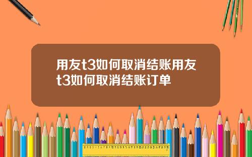 用友t3如何取消结账用友t3如何取消结账订单