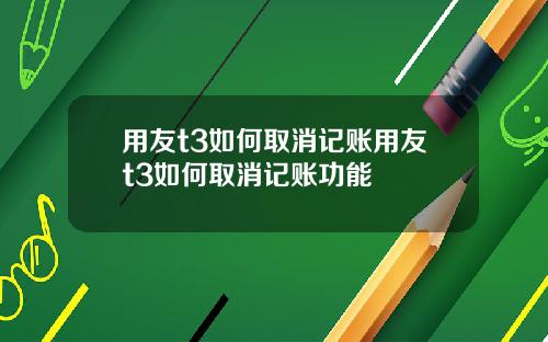 用友t3如何取消记账用友t3如何取消记账功能